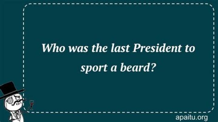 Who Was The Last President To Sport A Beard?
