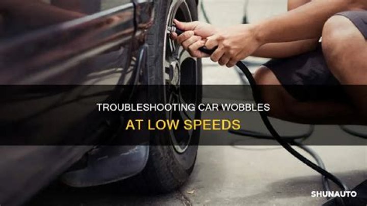 Question: Why Is My Car Wobbling At Low Speeds