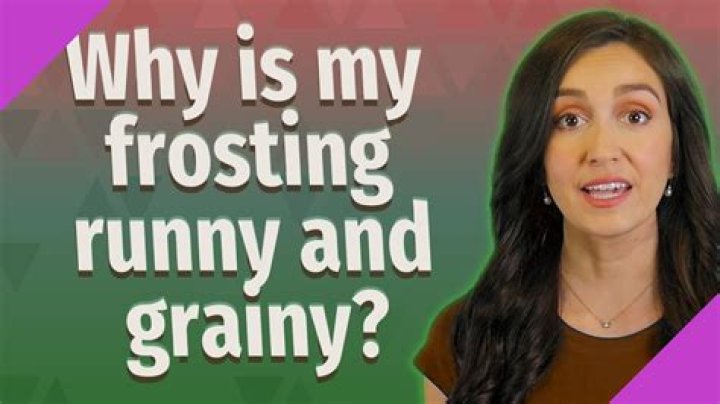 Quick Answer: Why Is My Frosting Runny And Grainy